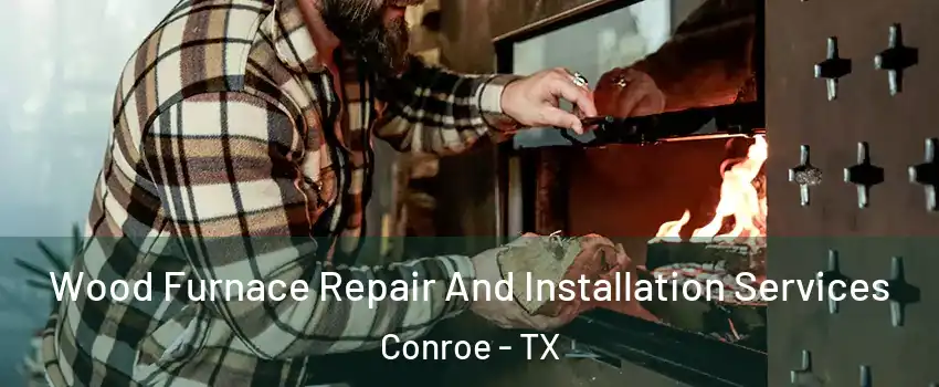  Wood Furnace Repair And Installation Services Conroe - TX